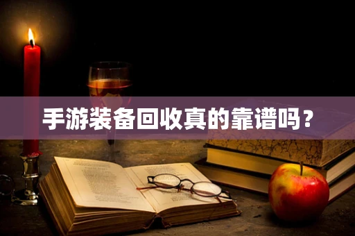 手游装备回收真的靠谱吗？
