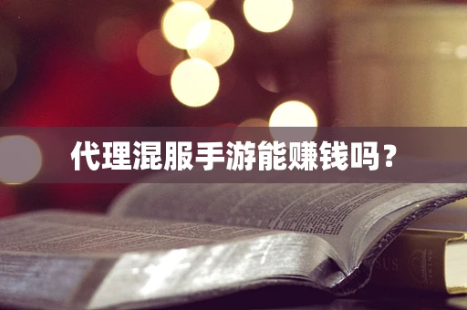 代理混服手游能赚钱吗？