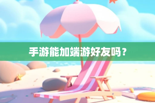 手游能加端游好友吗？