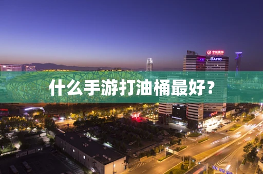 什么手游打油桶最好？