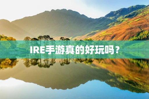 IRE手游真的好玩吗？