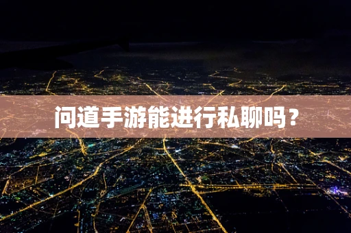 问道手游能进行私聊吗？