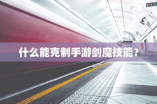 什么能克制手游剑魔技能？
