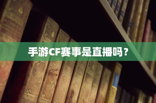 手游CF赛事是直播吗？