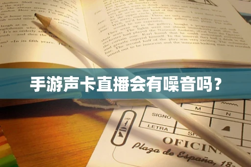 手游声卡直播会有噪音吗？