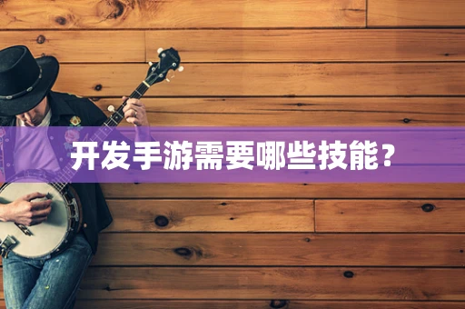 开发手游需要哪些技能？