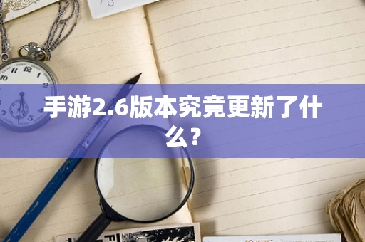 手游2.6版本究竟更新了什么？
