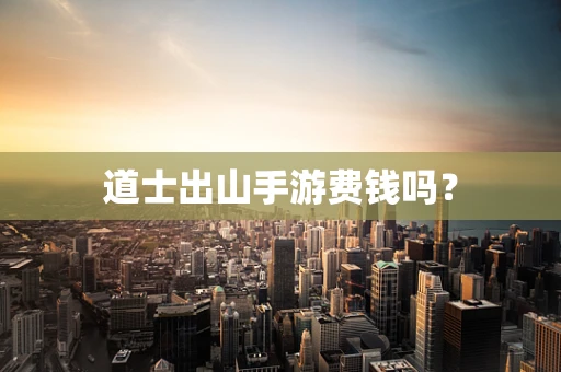 道士出山手游费钱吗？