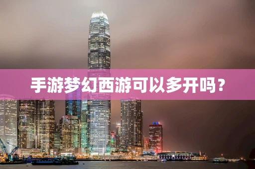 手游梦幻西游可以多开吗？