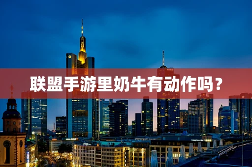 联盟手游里奶牛有动作吗？