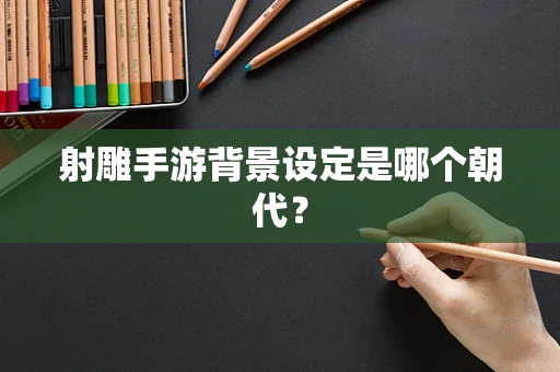 射雕手游背景设定是哪个朝代？