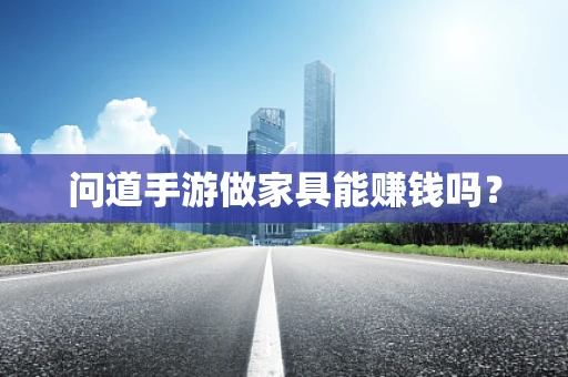 问道手游做家具能赚钱吗？
