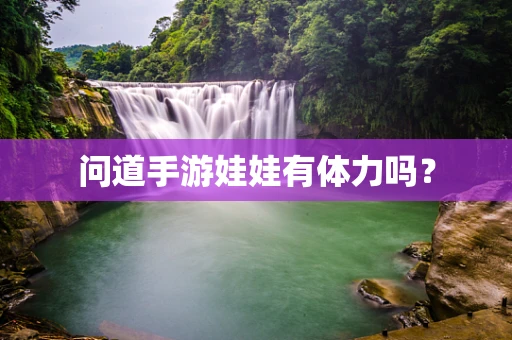 问道手游娃娃有体力吗？
