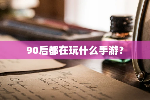 90后都在玩什么手游？