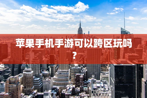 苹果手机手游可以跨区玩吗？