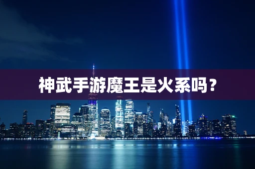 神武手游魔王是火系吗？
