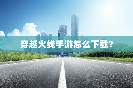 穿越火线手游怎么下载？