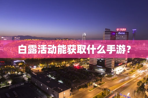 白露活动能获取什么手游？