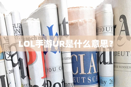 LOL手游UR是什么意思？