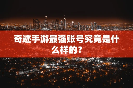 奇迹手游最强账号究竟是什么样的？