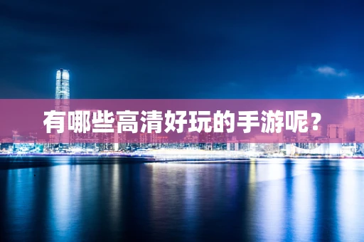 有哪些高清好玩的手游呢？