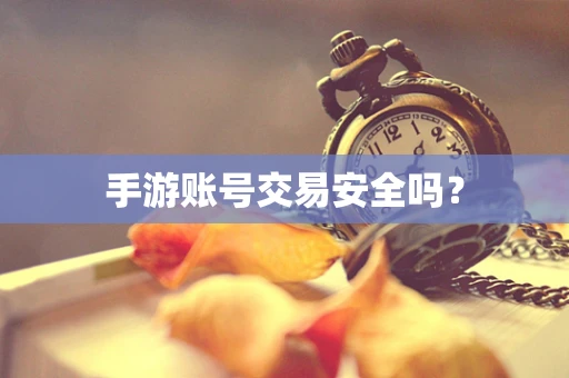 手游账号交易安全吗？