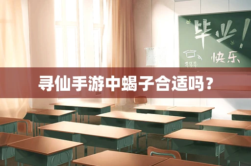 寻仙手游中蝎子合适吗？