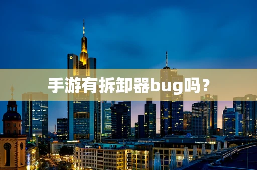 手游有拆卸器bug吗？