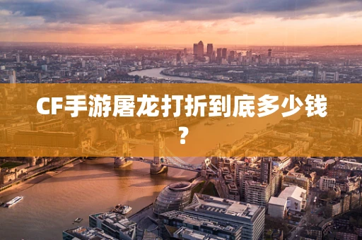 CF手游屠龙打折到底多少钱？