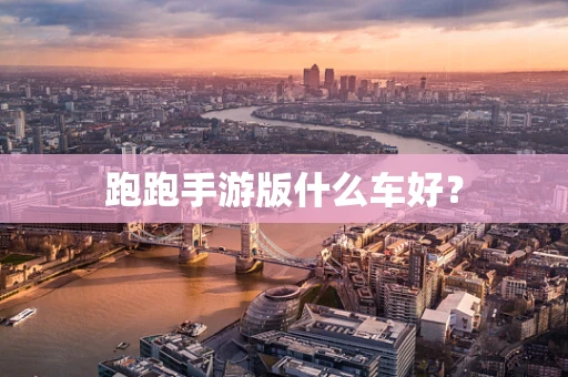 跑跑手游版什么车好？