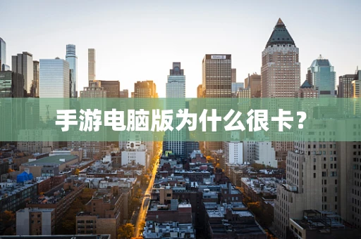 手游电脑版为什么很卡？