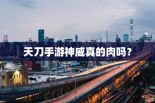 天刀手游神威真的肉吗？
