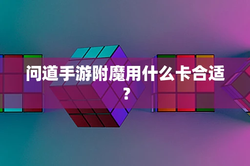 问道手游附魔用什么卡合适？