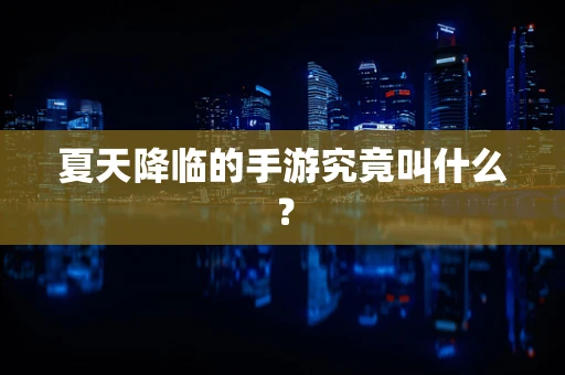 夏天降临的手游究竟叫什么？
