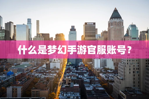 什么是梦幻手游官服账号？