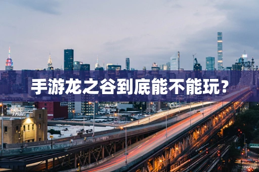 手游龙之谷到底能不能玩？