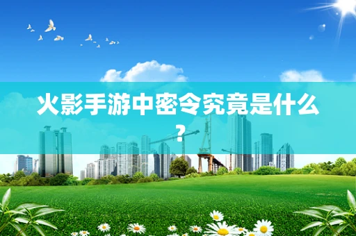 火影手游中密令究竟是什么？