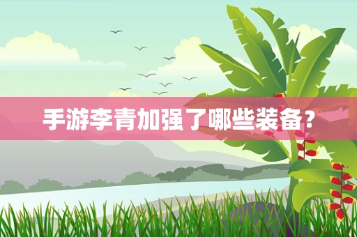 手游李青加强了哪些装备？