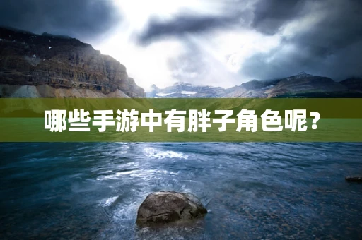 哪些手游中有胖子角色呢？
