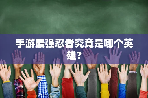 手游最强忍者究竟是哪个英雄？
