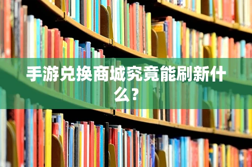 手游兑换商城究竟能刷新什么？