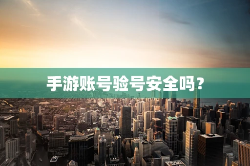手游账号验号安全吗？