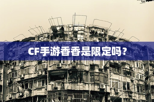 CF手游香香是限定吗？