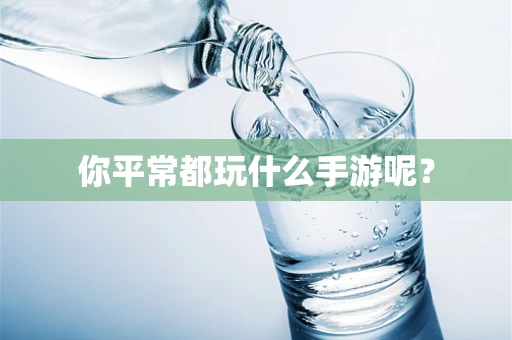 你平常都玩什么手游呢？