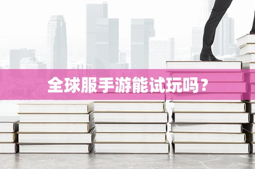全球服手游能试玩吗？