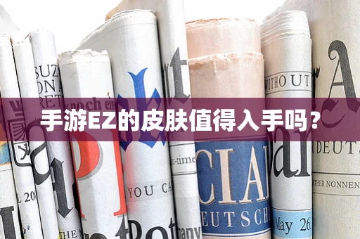 手游EZ的皮肤值得入手吗？