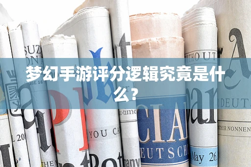 梦幻手游评分逻辑究竟是什么？