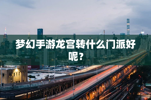 梦幻手游龙宫转什么门派好呢？
