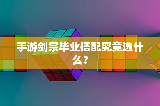 手游剑宗毕业搭配究竟选什么？