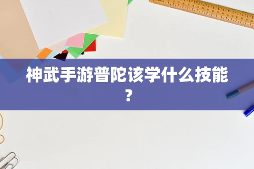 神武手游普陀该学什么技能？